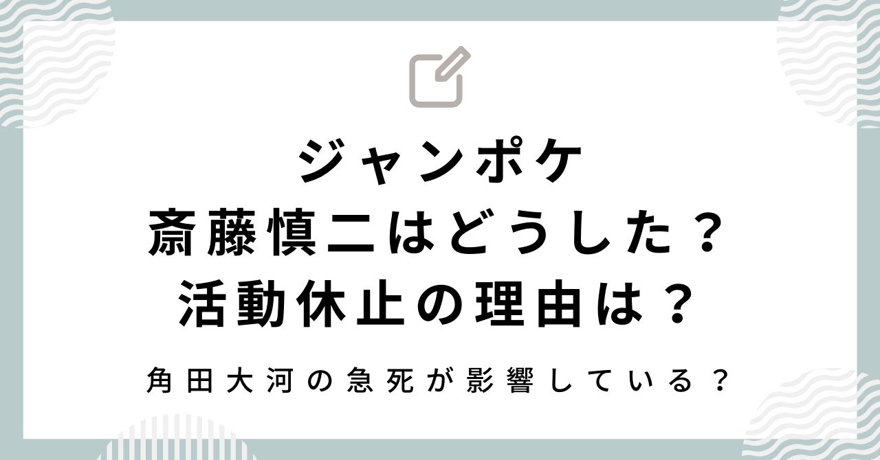 【ジャンポケ斎藤慎二はどうした？】活動休止の理由は？角田大河の急死が影響？